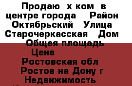Продаю 2х ком. в центре города. › Район ­ Октябрьский › Улица ­ Старочеркасская › Дом ­ 25 › Общая площадь ­ 32 › Цена ­ 1 350 000 - Ростовская обл., Ростов-на-Дону г. Недвижимость » Квартиры продажа   